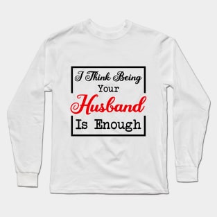 I Think Being Your Husband Is Enough Long Sleeve T-Shirt